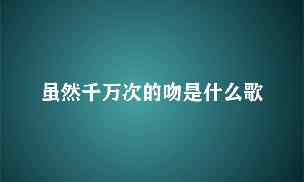 虽然千万次的吻是什么歌