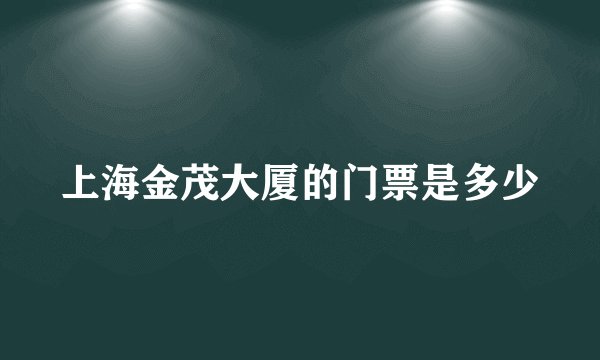 上海金茂大厦的门票是多少