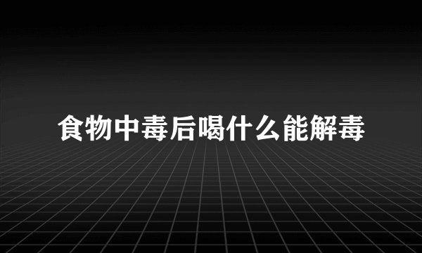 食物中毒后喝什么能解毒