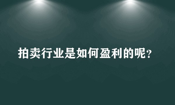 拍卖行业是如何盈利的呢？