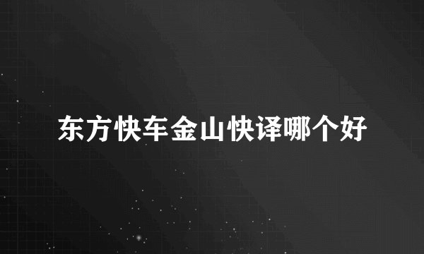 东方快车金山快译哪个好