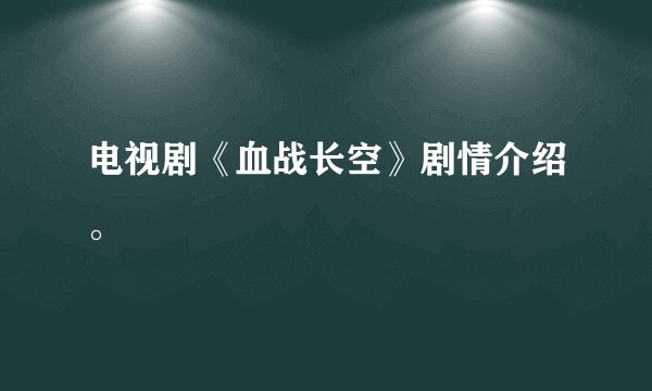 电视剧《血战长空》剧情介绍。