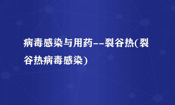 病毒感染与用药--裂谷热(裂谷热病毒感染)