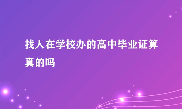 找人在学校办的高中毕业证算真的吗