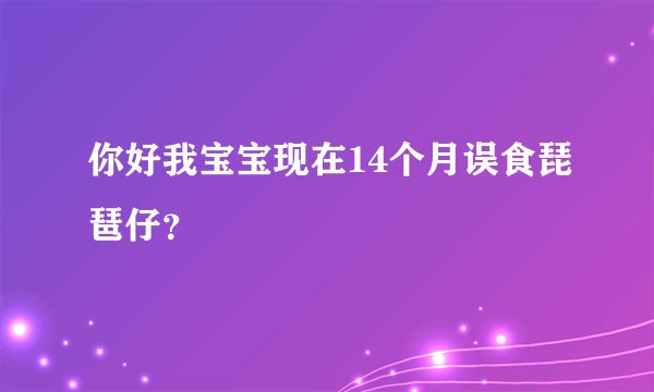 你好我宝宝现在14个月误食琵琶仔？
