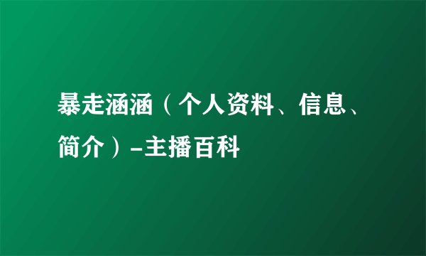 暴走涵涵（个人资料、信息、简介）-主播百科
