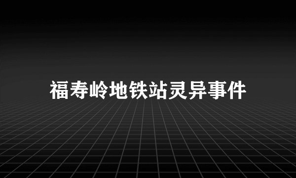 福寿岭地铁站灵异事件