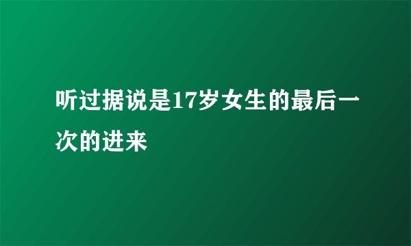 听过据说是17岁女生的最后一次的进来