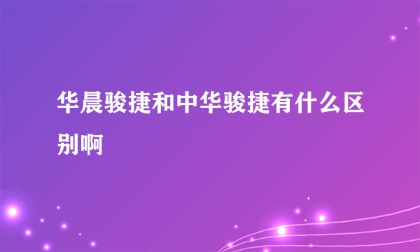 华晨骏捷和中华骏捷有什么区别啊