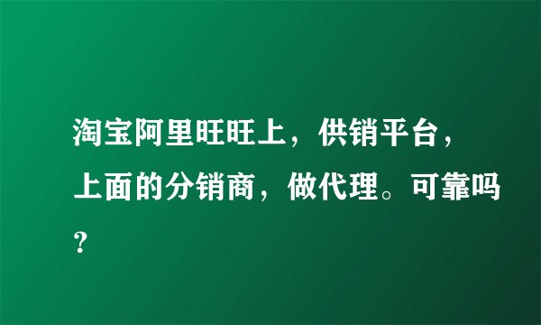 淘宝阿里旺旺上，供销平台，上面的分销商，做代理。可靠吗？