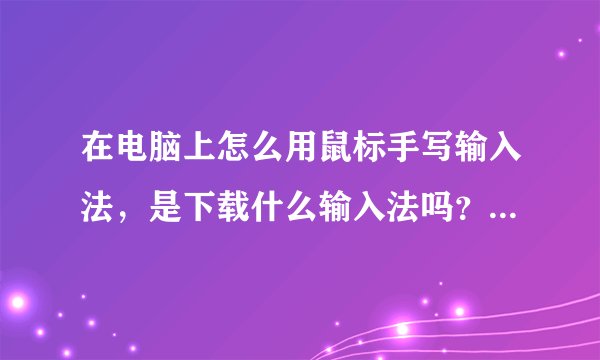 在电脑上怎么用鼠标手写输入法，是下载什么输入法吗？还是，谢谢