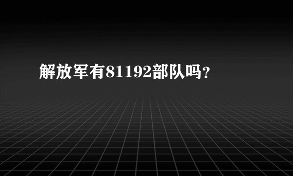 解放军有81192部队吗？
