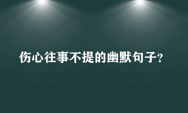 伤心往事不提的幽默句子？