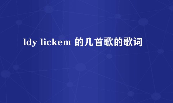 ldy lickem 的几首歌的歌词