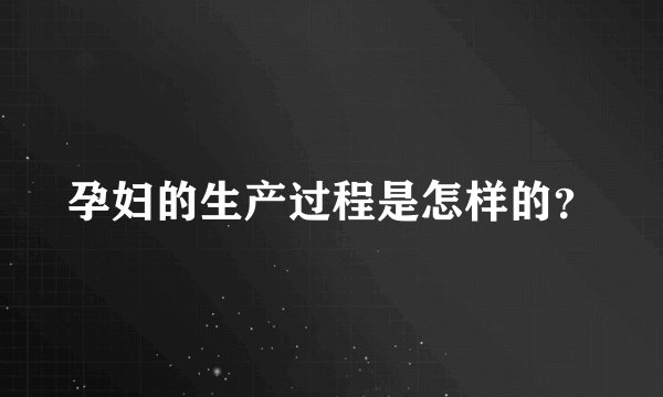 孕妇的生产过程是怎样的？