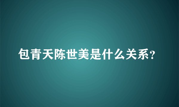 包青天陈世美是什么关系？