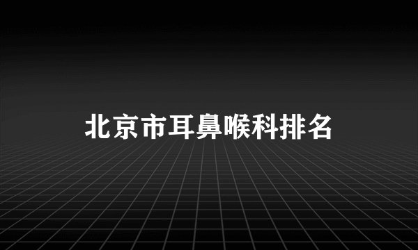 北京市耳鼻喉科排名