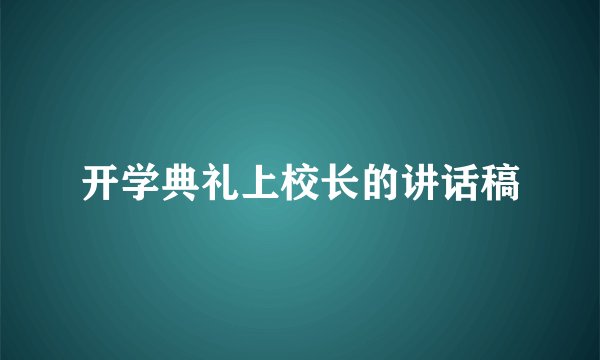 开学典礼上校长的讲话稿