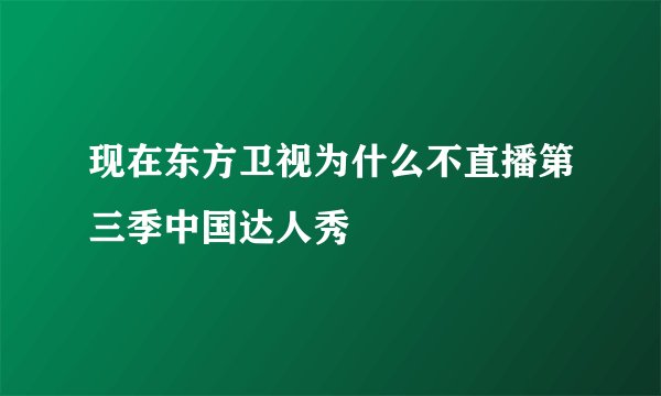现在东方卫视为什么不直播第三季中国达人秀