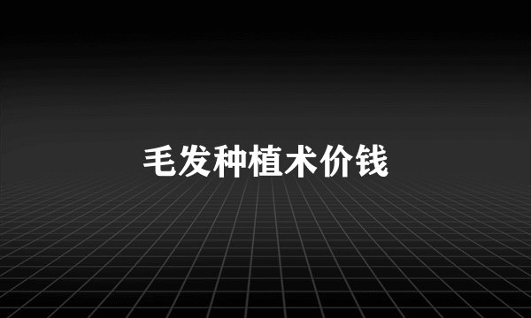 毛发种植术价钱
