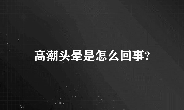高潮头晕是怎么回事?