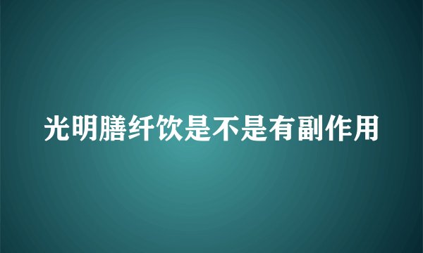 光明膳纤饮是不是有副作用