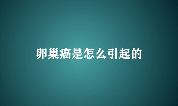 卵巢癌是怎么引起的