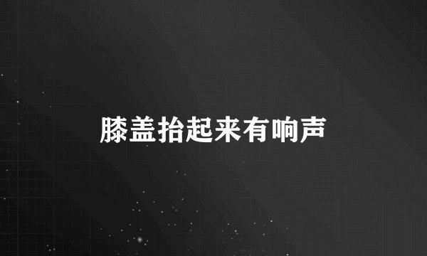 膝盖抬起来有响声