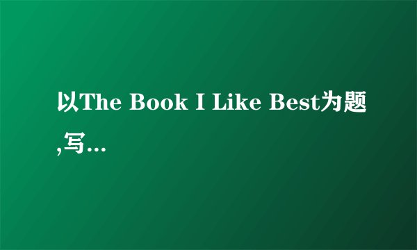 以The Book I Like Best为题,写一篇100词的短文