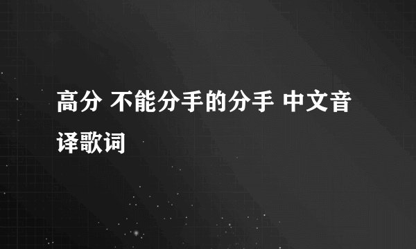 高分 不能分手的分手 中文音译歌词