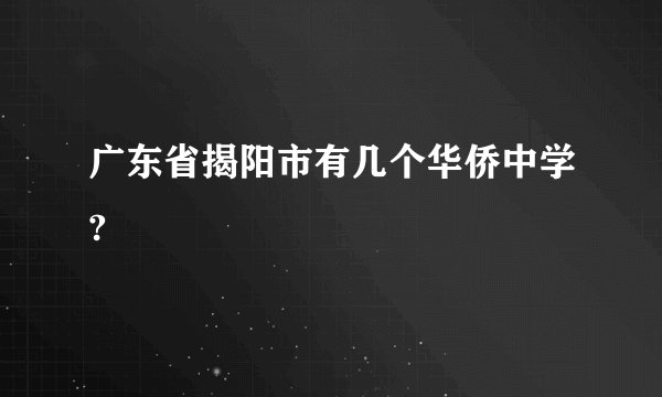 广东省揭阳市有几个华侨中学?