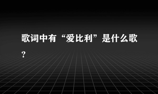 歌词中有“爱比利”是什么歌？