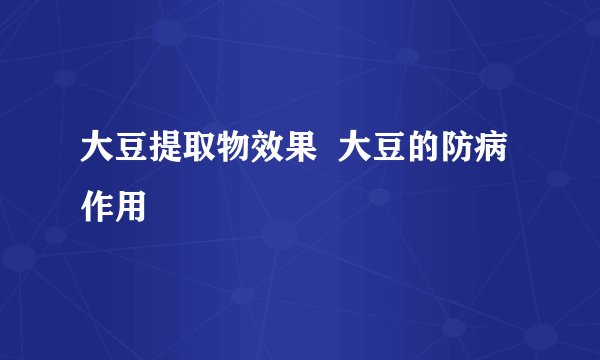 大豆提取物效果 大豆的防病作用