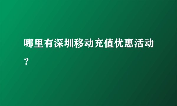 哪里有深圳移动充值优惠活动?