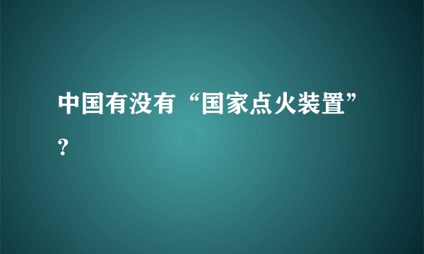 中国有没有“国家点火装置”？