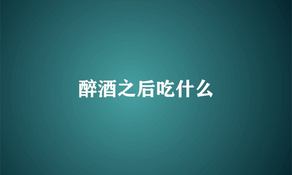 醉酒之后吃什么