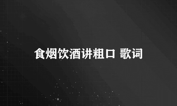 食烟饮酒讲粗口 歌词