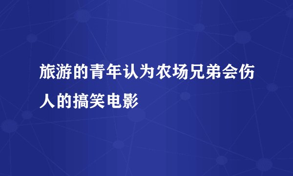 旅游的青年认为农场兄弟会伤人的搞笑电影