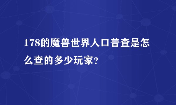 178的魔兽世界人口普查是怎么查的多少玩家?