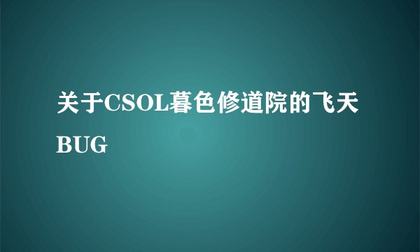 关于CSOL暮色修道院的飞天BUG