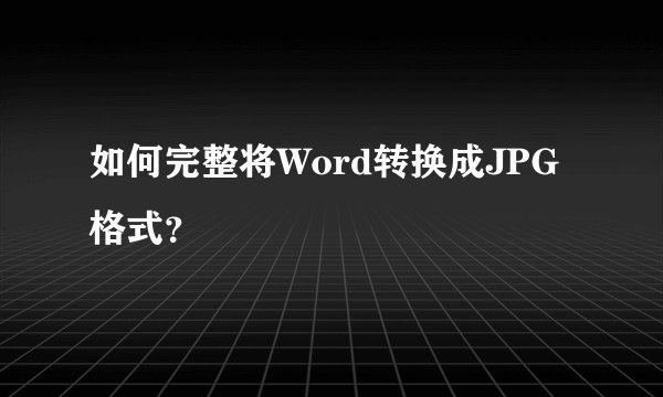 如何完整将Word转换成JPG格式？