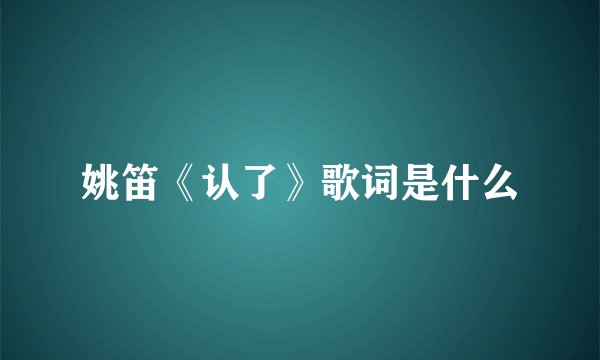 姚笛《认了》歌词是什么