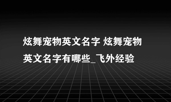 炫舞宠物英文名字 炫舞宠物英文名字有哪些_飞外经验
