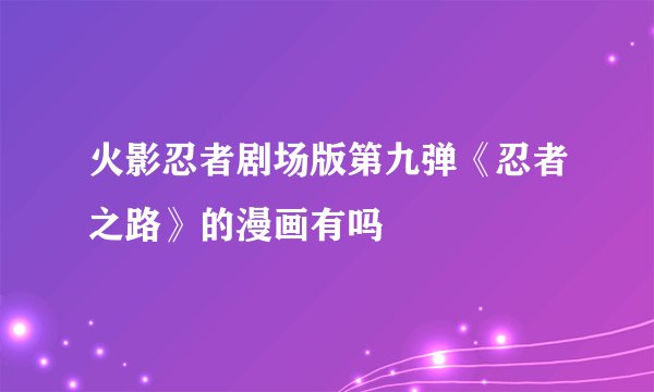 火影忍者剧场版第九弹《忍者之路》的漫画有吗