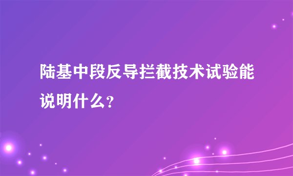 陆基中段反导拦截技术试验能说明什么？