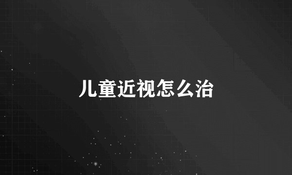 儿童近视怎么治