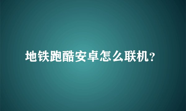 地铁跑酷安卓怎么联机？