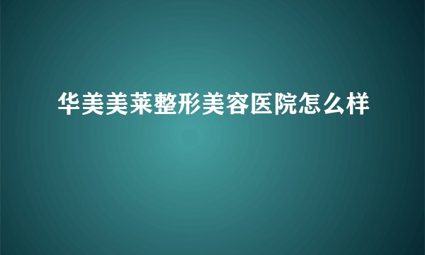 华美美莱整形美容医院怎么样