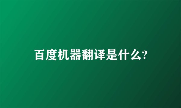 百度机器翻译是什么?
