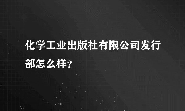 化学工业出版社有限公司发行部怎么样？